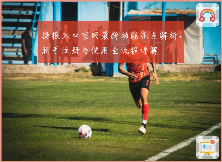 捷报入口官网最新功能亮点解析，新手注册与使用全流程详解