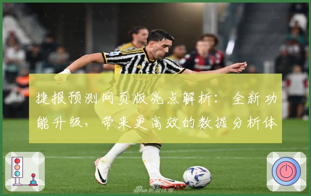 捷报预测网页版亮点解析:全新功能升级,带来更高效的数据分析体验