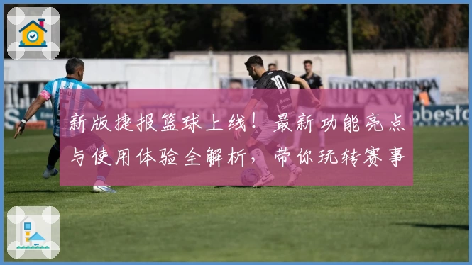 新版捷报篮球上线！最新功能亮点与使用体验全解析，带你玩转赛事数据分析