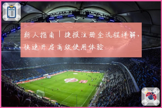 新人指南｜捷报注册全流程详解，快速开启高效使用体验