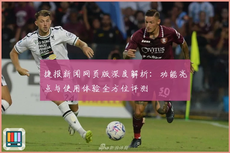 捷报新闻网页版深度解析:功能亮点与使用体验全方位评测