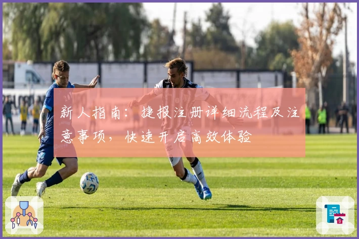 新人指南：捷报注册详细流程及注意事项，快速开启高效体验