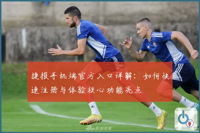 捷报手机端官方入口详解：如何快速注册与体验核心功能亮点