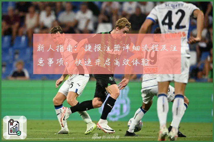 新人指南:捷报注册详细流程及注意事项,快速开启高效体验