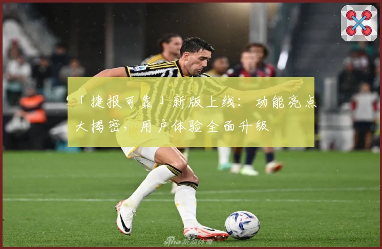 「捷报可靠」新版上线：功能亮点大揭密，用户体验全面升级