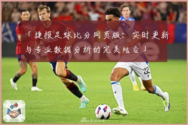 「捷报足球比分网页版：实时更新与专业数据分析的完美结合」