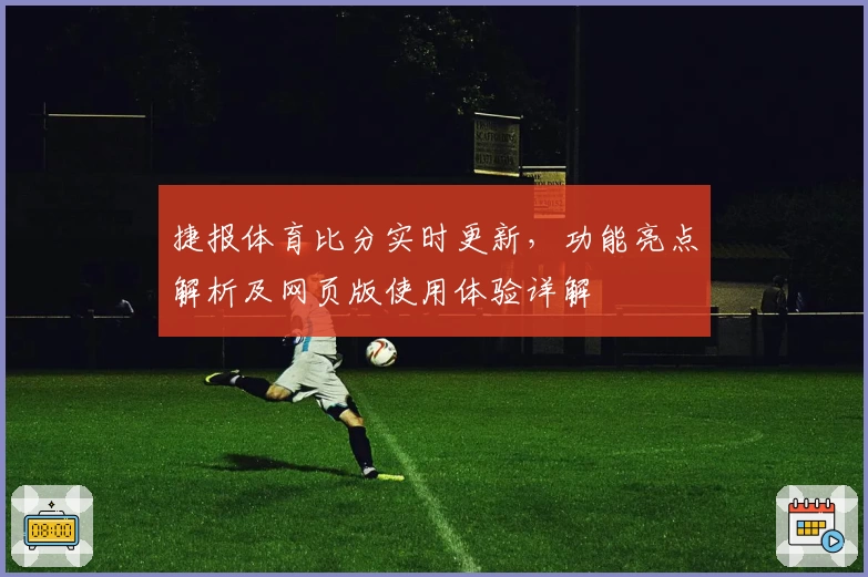 捷报体育比分实时更新，功能亮点解析及网页版使用体验详解
