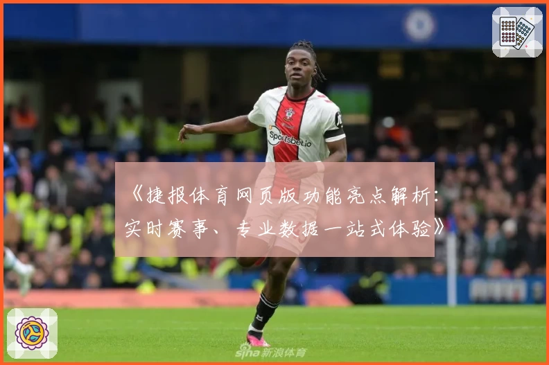 《捷报体育网页版功能亮点解析：实时赛事、专业数据一站式体验》