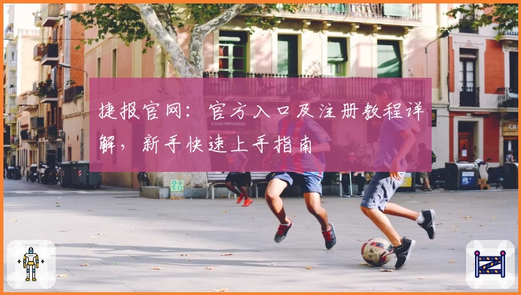 捷报官网：官方入口及注册教程详解，新手快速上手指南