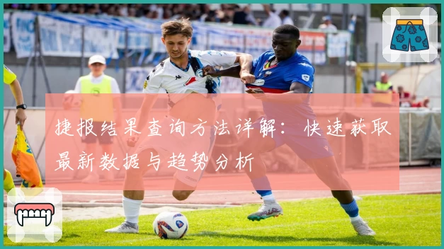 捷报结果查询方法详解：快速获取最新数据与趋势分析