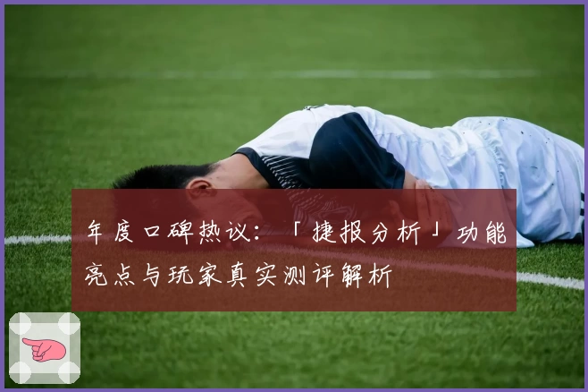 年度口碑热议：「捷报分析」功能亮点与玩家真实测评解析
