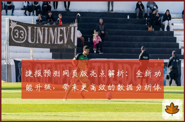 捷报预测网页版亮点解析：全新功能升级，带来更高效的数据分析体验