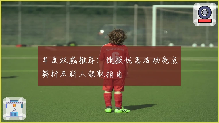 年度权威推荐：捷报优惠活动亮点解析及新人领取指南
