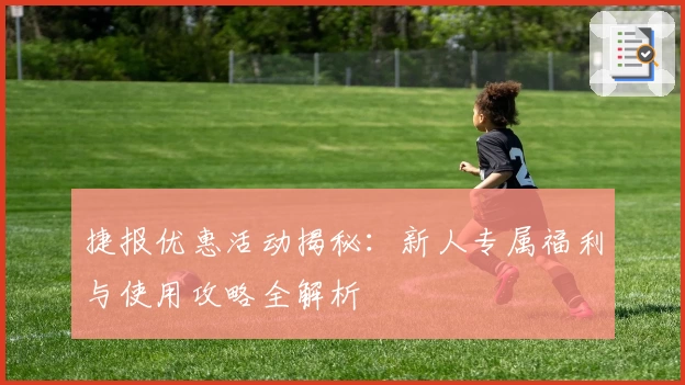 捷报优惠活动揭秘：新人专属福利与使用攻略全解析