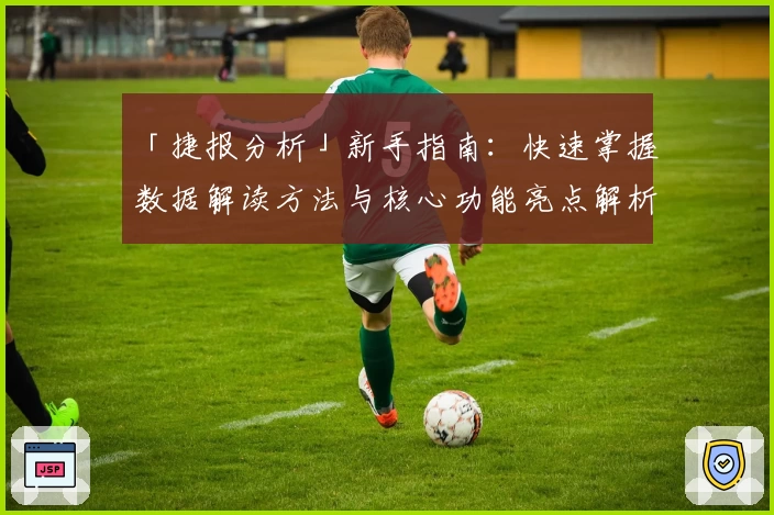 「捷报分析」新手指南：快速掌握数据解读方法与核心功能亮点解析