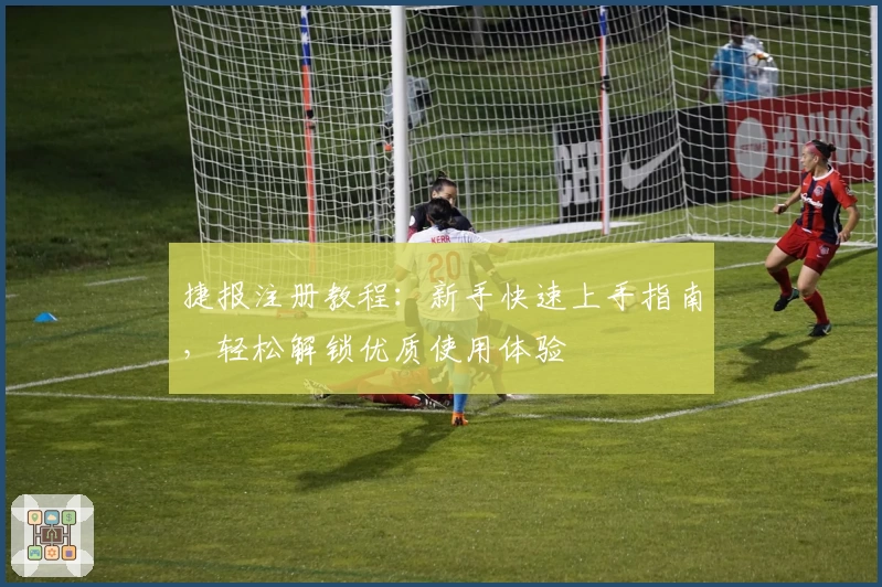 捷报注册教程：新手快速上手指南，轻松解锁优质使用体验