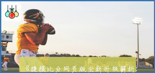 《捷报比分网页版全新升级解析：功能亮点与使用体验全方位揭秘》
