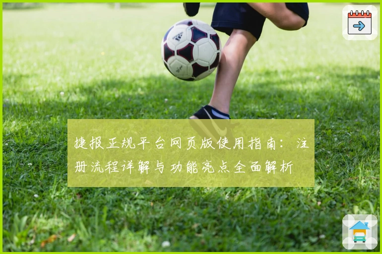 捷报正规平台网页版使用指南：注册流程详解与功能亮点全面解析