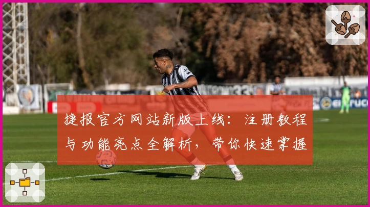 捷报官方网站新版上线：注册教程与功能亮点全解析，带你快速掌握实用攻略