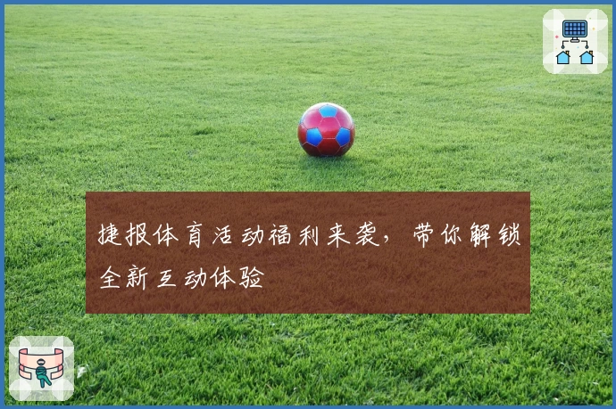 捷报体育活动福利来袭,带你解锁全新互动体验