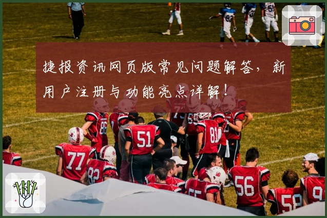 捷报资讯网页版常见问题解答，新用户注册与功能亮点详解！