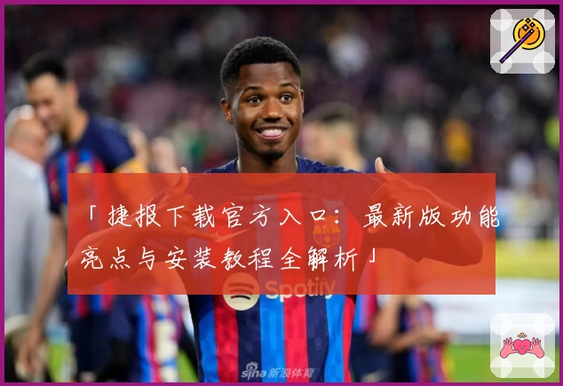 「捷报下载官方入口：最新版功能亮点与安装教程全解析」