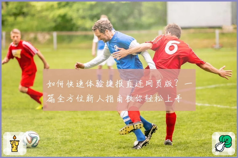 如何快速体验捷报直连网页版？一篇全方位新人指南教你轻松上手