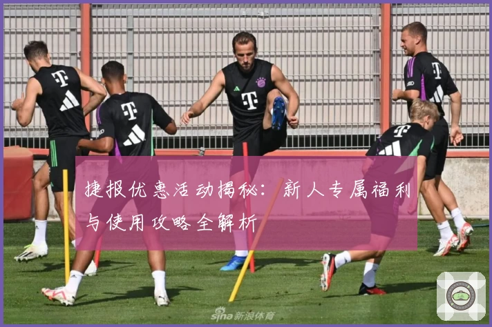 捷报优惠活动揭秘:新人专属福利与使用攻略全解析