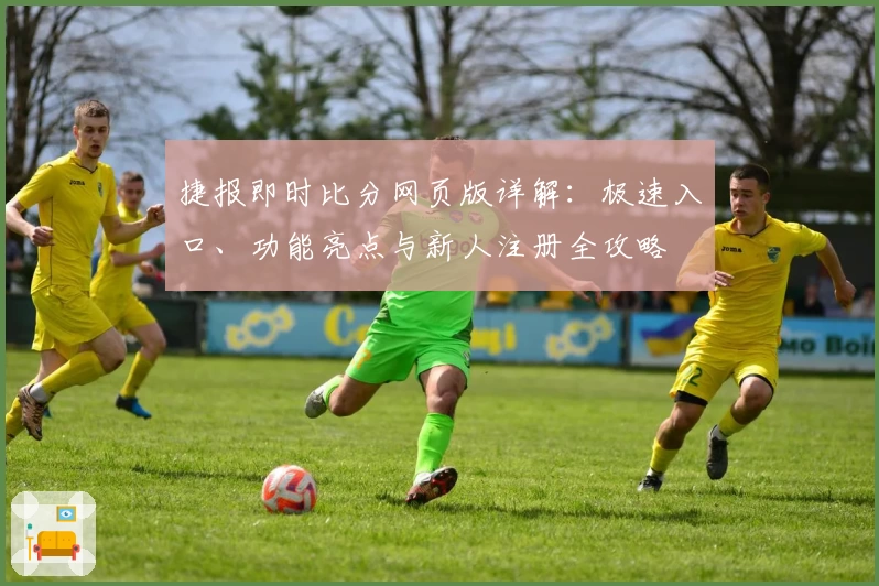 捷报即时比分网页版详解：极速入口、功能亮点与新人注册全攻略
