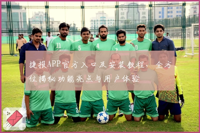 捷报APP官方入口及安装教程，全方位揭秘功能亮点与用户体验