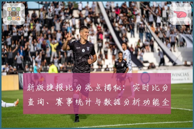 新版捷报比分亮点揭秘:实时比分查询、赛事统计与数据分析功能全解析