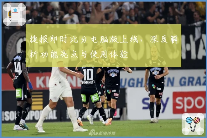 捷报即时比分电脑版上线，深度解析功能亮点与使用体验