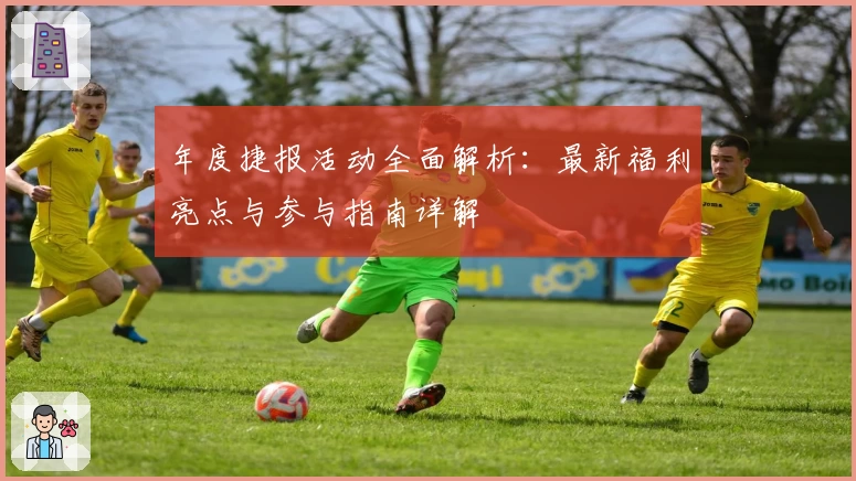 年度捷报活动全面解析：最新福利亮点与参与指南详解