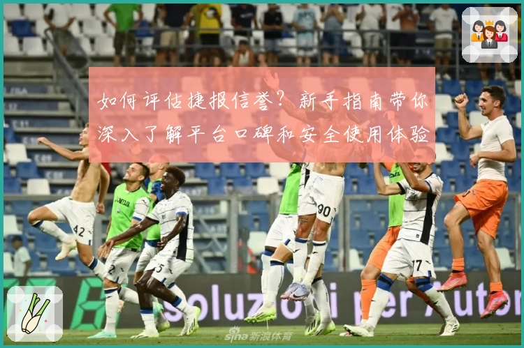 如何评估捷报信誉？新手指南带你深入了解平台口碑和安全使用体验