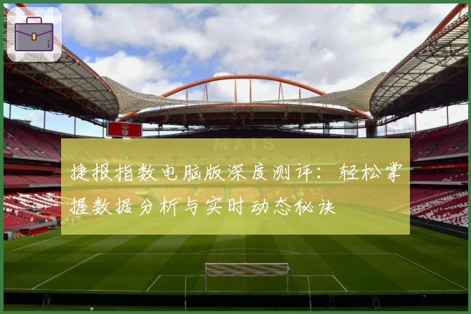 捷报指数电脑版深度测评:轻松掌握数据分析与实时动态秘诀