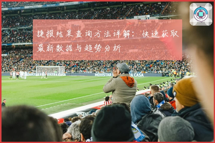 捷报结果查询方法详解：快速获取最新数据与趋势分析