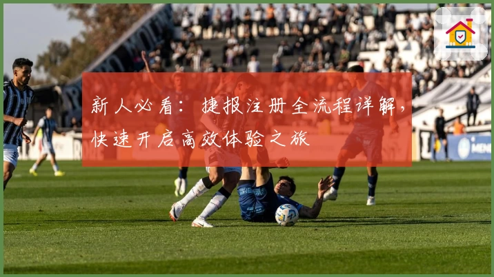 新人必看：捷报注册全流程详解，快速开启高效体验之旅