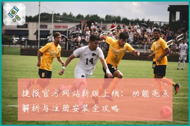 捷报官方网站新版上线:功能亮点解析与注册安装全攻略
