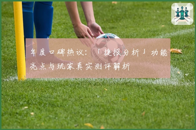 年度口碑热议：「捷报分析」功能亮点与玩家真实测评解析