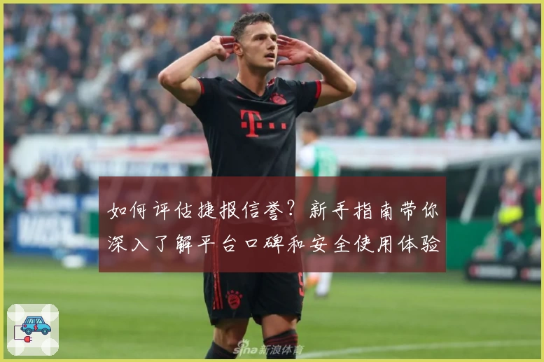 如何评估捷报信誉？新手指南带你深入了解平台口碑和安全使用体验