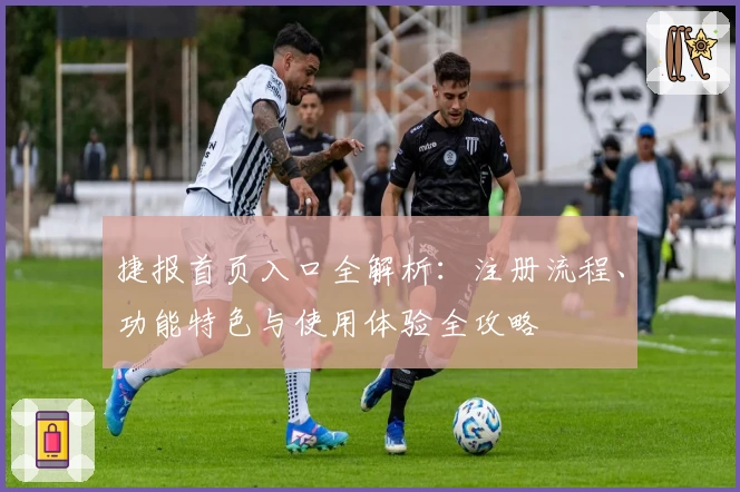 捷报首页入口全解析：注册流程、功能特色与使用体验全攻略