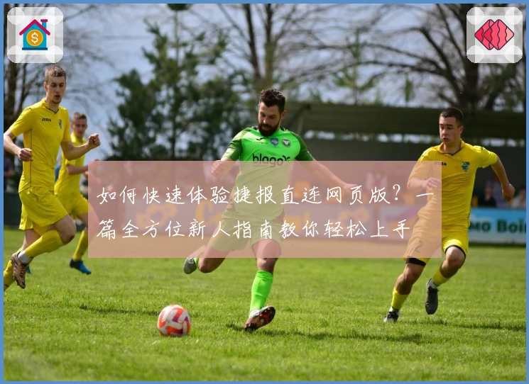如何快速体验捷报直连网页版？一篇全方位新人指南教你轻松上手