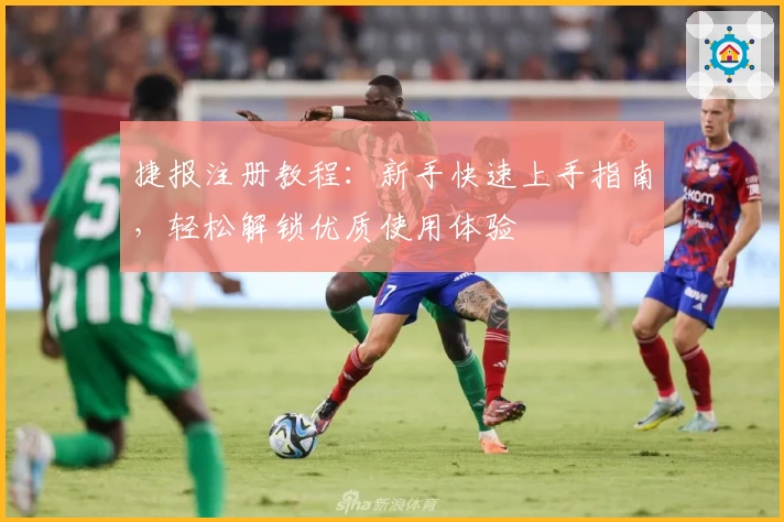 捷报注册教程：新手快速上手指南，轻松解锁优质使用体验