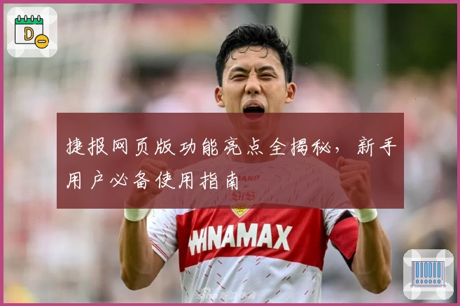 捷报网页版功能亮点全揭秘，新手用户必备使用指南