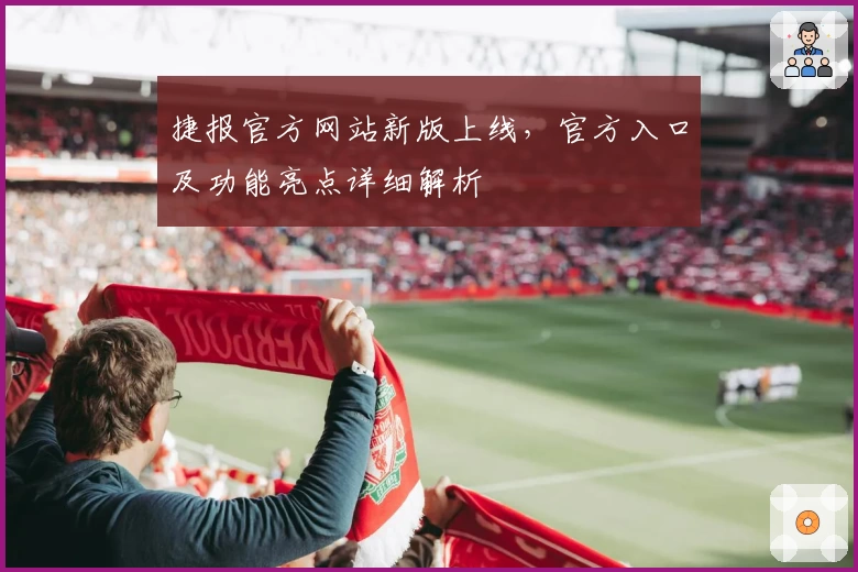 捷报官方网站新版上线,官方入口及功能亮点详细解析