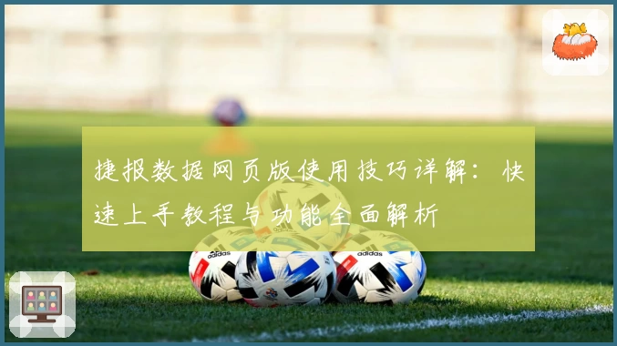 捷报数据网页版使用技巧详解：快速上手教程与功能全面解析