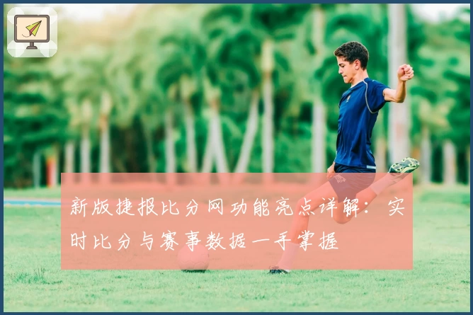 新版捷报比分网功能亮点详解：实时比分与赛事数据一手掌握