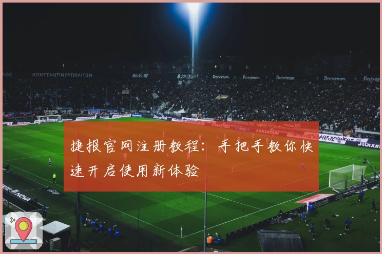 捷报官网注册教程：手把手教你快速开启使用新体验