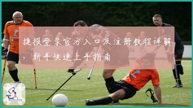 捷报登录官方入口及注册教程详解，新手快速上手指南