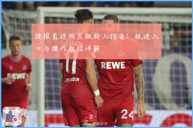 捷报直连网页版新人指南：极速入口与操作教程详解